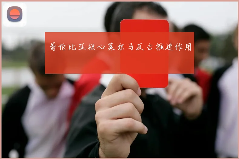 哥伦比亚核心莱尔马反击推进作用