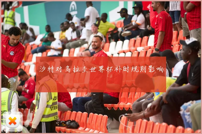 沙特对乌拉圭世界杯补时规则影响