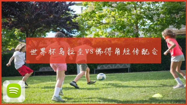 世界杯乌拉圭vs佛得角短传配合