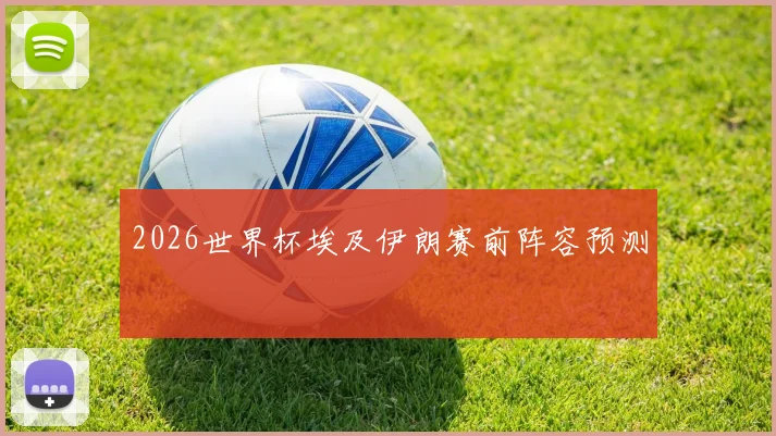 2026世界杯埃及伊朗赛前阵容预测