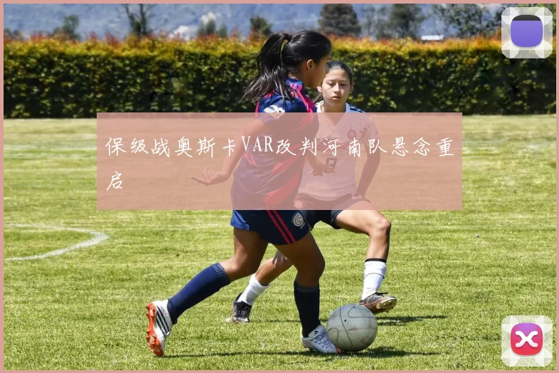 保级战奥斯卡VAR改判河南队悬念重启