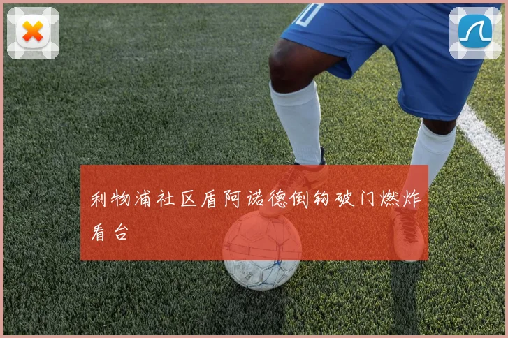 利物浦社区盾阿诺德倒钩破门燃炸看台