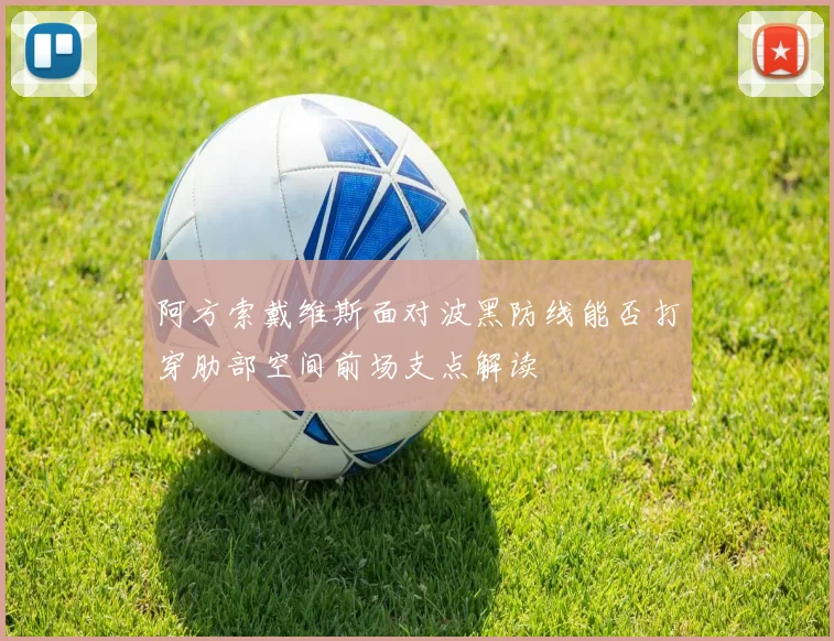 阿方索戴维斯面对波黑防线能否打穿肋部空间前场支点解读