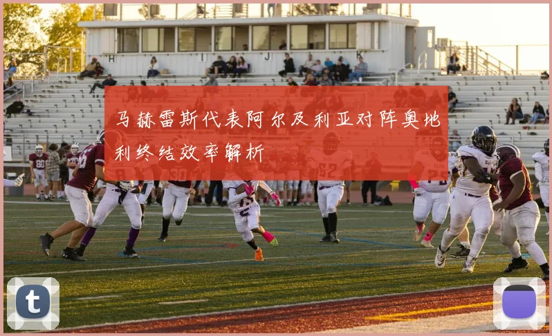 马赫雷斯代表阿尔及利亚对阵奥地利终结效率解析