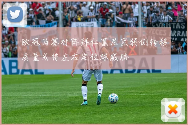欧冠马赛对阵拜仁慕尼黑弱侧转移质量或将左右定位球威胁