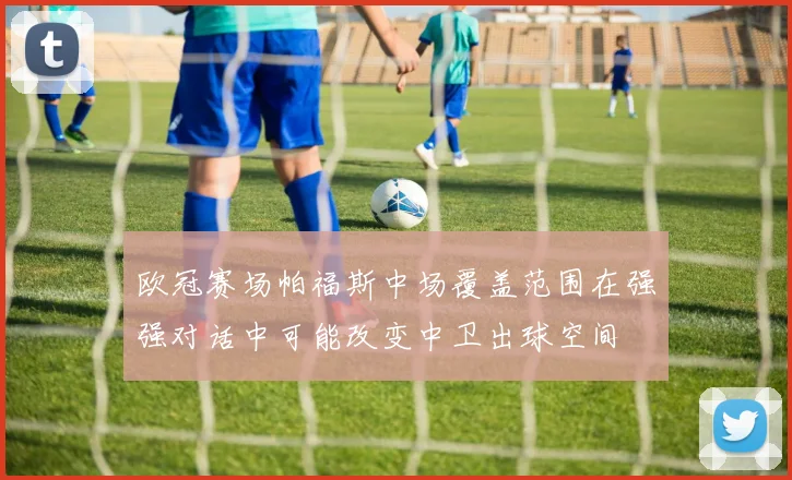 欧冠赛场帕福斯中场覆盖范围在强强对话中可能改变中卫出球空间