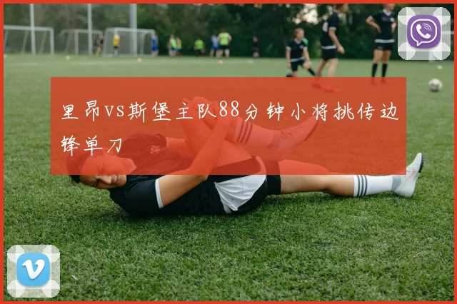 里昂vs斯堡主队88分钟小将挑传边锋单刀