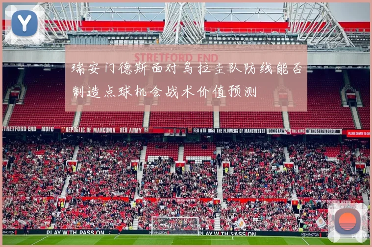 瑞安门德斯面对乌拉圭队防线能否制造点球机会战术价值预测