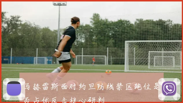 马赫雷斯面对约旦防线禁区跑位是否占优反击核心研判