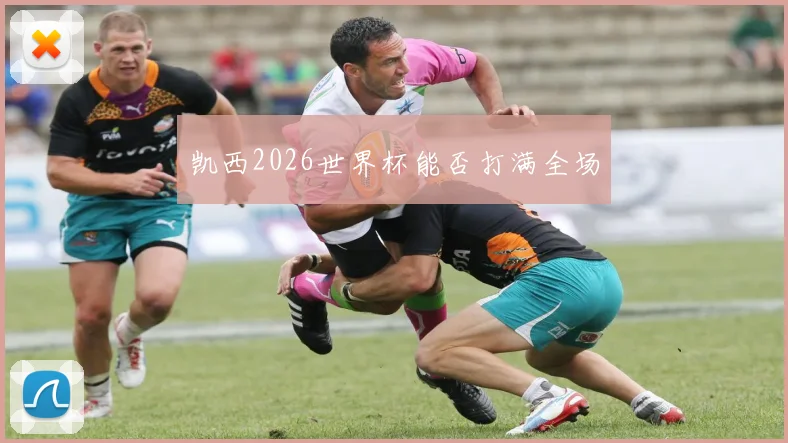 凯西2026世界杯能否打满全场