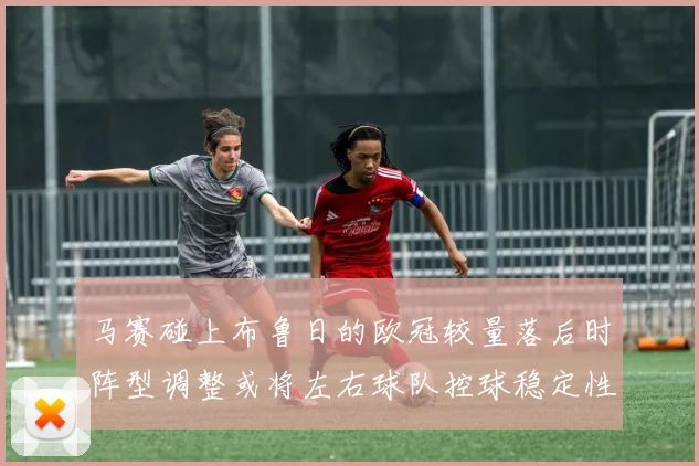 马赛碰上布鲁日的欧冠较量落后时阵型调整或将左右球队控球稳定性