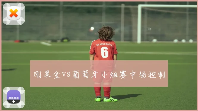 刚果金vs葡萄牙小组赛中场控制