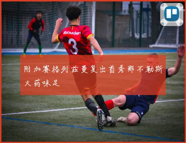 附加赛格列兹曼复出首秀那不勒斯火药味足