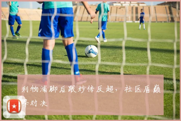 利物浦脚后跟妙传反超，社区盾巅峰对决