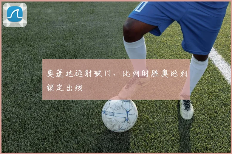 奥蓬达远射破门，比利时胜奥地利锁定出线