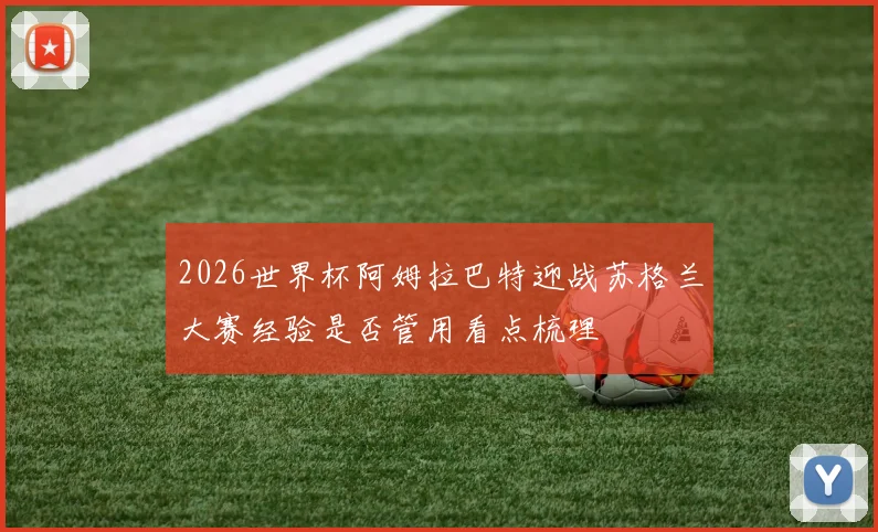 2026世界杯阿姆拉巴特迎战苏格兰大赛经验是否管用看点梳理