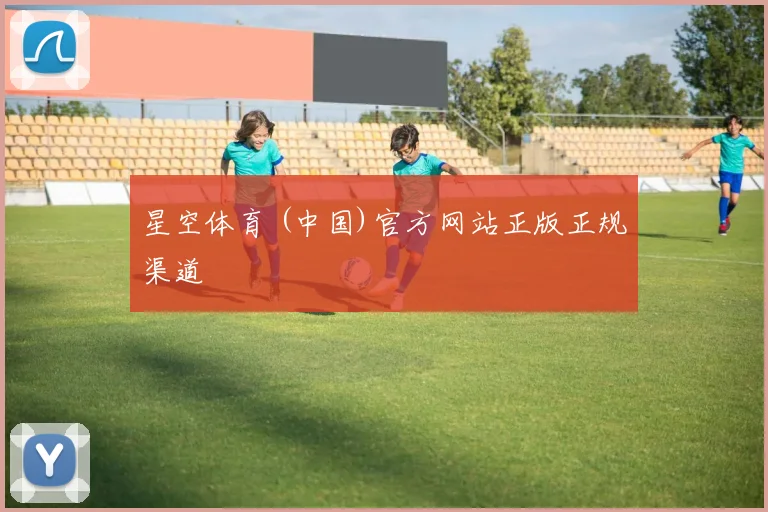 星空体育 (中国)官方网站正版正规渠道
