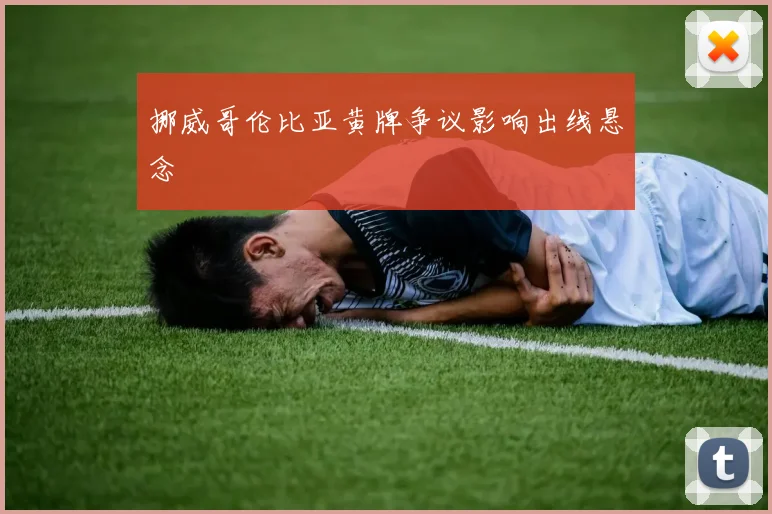 挪威哥伦比亚黄牌争议影响出线悬念