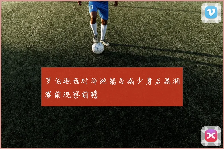 罗伯逊面对海地能否减少身后漏洞赛前观察前瞻