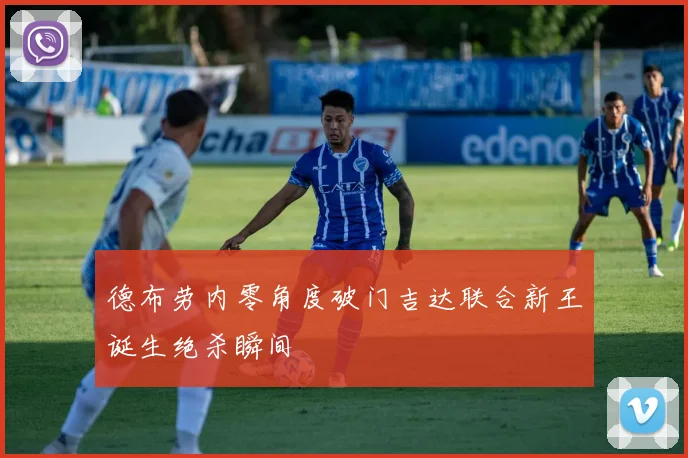 德布劳内零角度破门吉达联合新王诞生绝杀瞬间