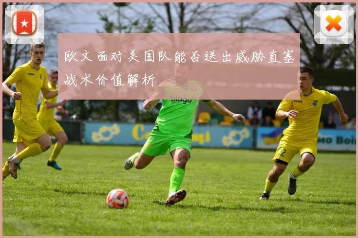 欧文面对美国队能否送出威胁直塞战术价值解析