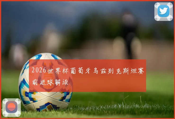 2026世界杯葡萄牙乌兹别克斯坦赛前进球解读