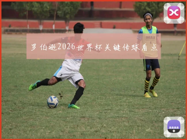 罗伯逊2026世界杯关键传球看点