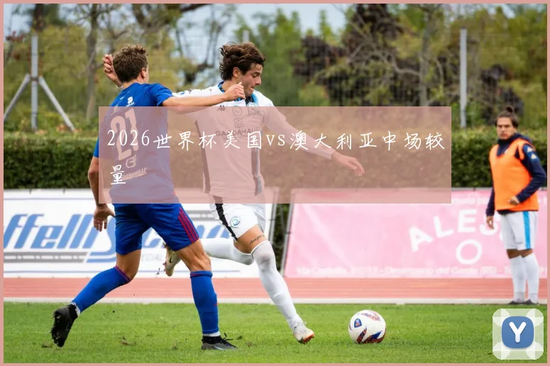 2026世界杯美国vs澳大利亚中场较量
