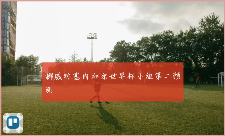挪威对塞内加尔世界杯小组第二预测