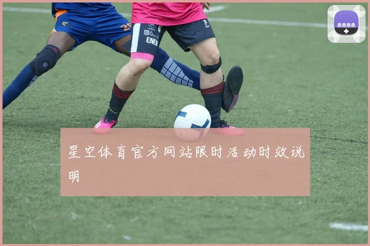 星空体育官方网站限时活动时效说明