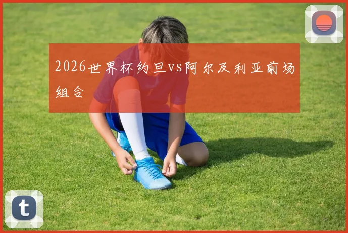 2026世界杯约旦vs阿尔及利亚前场组合