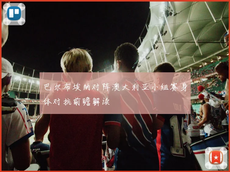 巴尔布埃纳对阵澳大利亚小组赛身体对抗前瞻解读