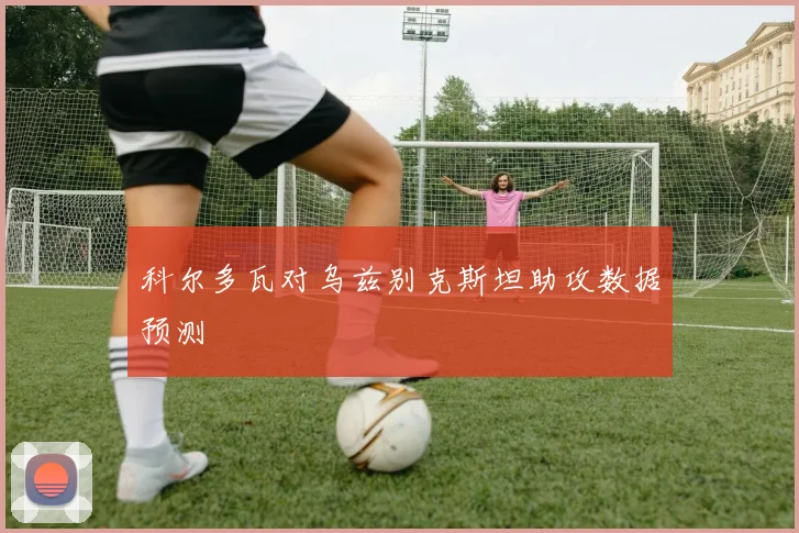 科尔多瓦对乌兹别克斯坦助攻数据预测